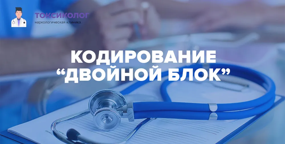 Кодирование двойной блок — медицинская процедура лечения алкогольной зависимости